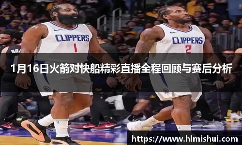 1月16日火箭对快船精彩直播全程回顾与赛后分析