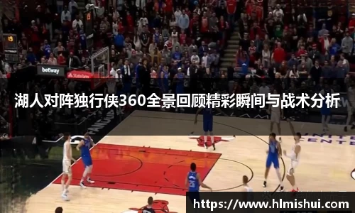 湖人对阵独行侠360全景回顾精彩瞬间与战术分析